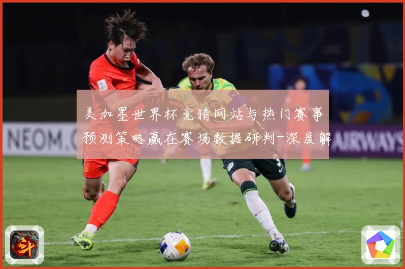 美加墨世界杯竞猜网站与热门赛事预测策略赢在赛场数据研判-深度解析