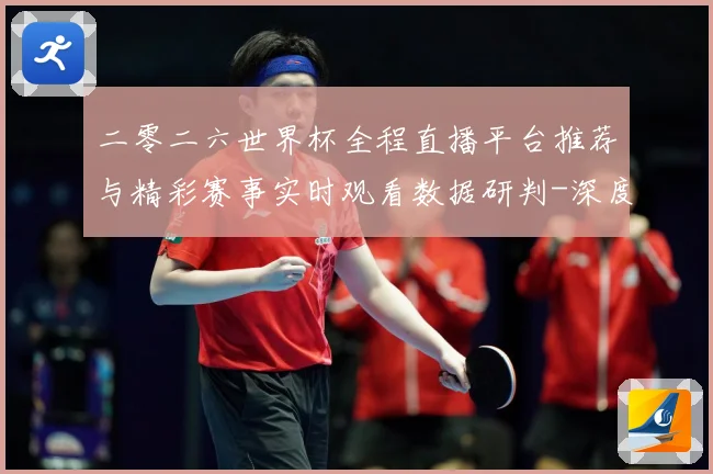 二零二六世界杯全程直播平台推荐与精彩赛事实时观看数据研判-深度解析