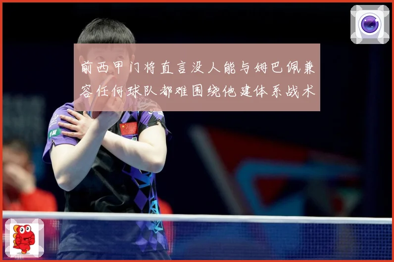 前西甲门将直言没人能与姆巴佩兼容任何球队都难围绕他建体系战术观察-深度解析
