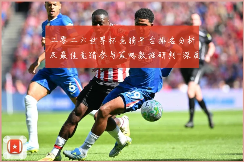 二零二六世界杯竞猜平台排名分析及最佳竞猜参与策略数据研判-深度解析