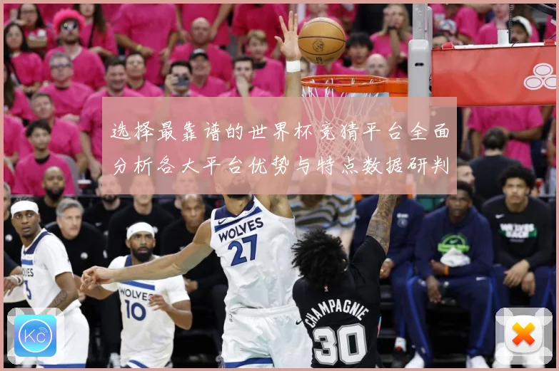 选择最靠谱的世界杯竞猜平台全面分析各大平台优势与特点数据研判-深度解析