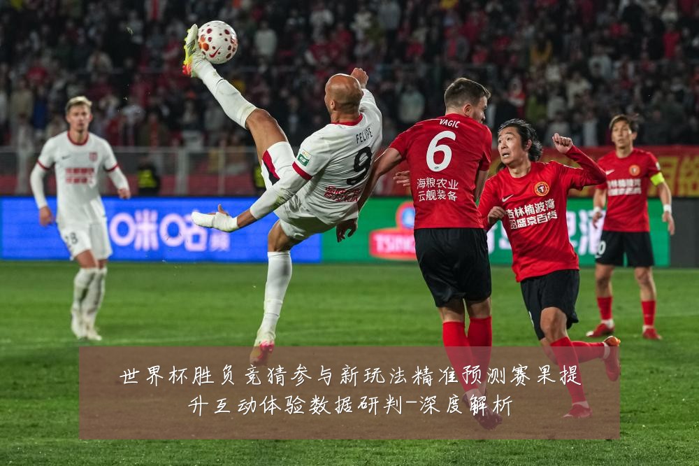 世界杯胜负竞猜参与新玩法精准预测赛果提升互动体验数据研判-深度解析