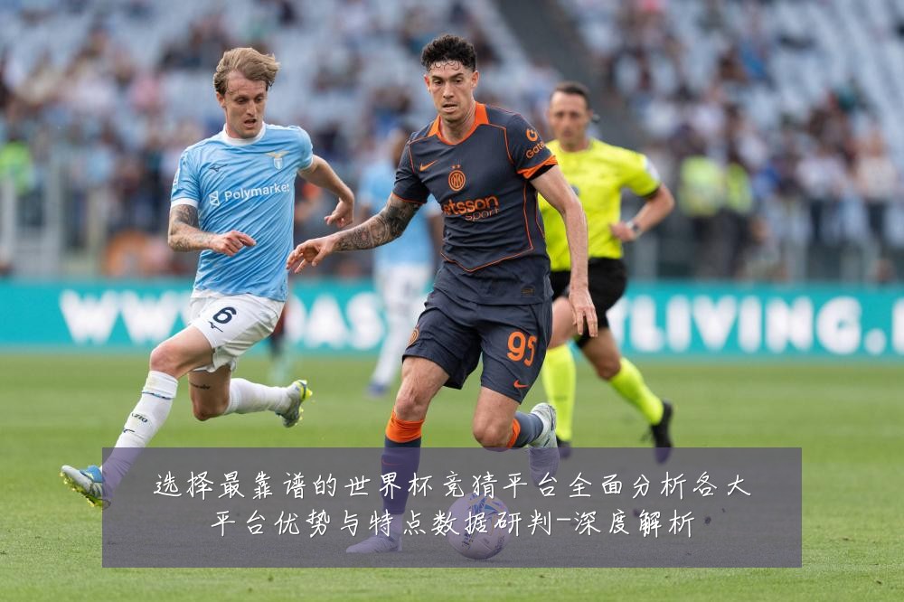 选择最靠谱的世界杯竞猜平台全面分析各大平台优势与特点数据研判-深度解析