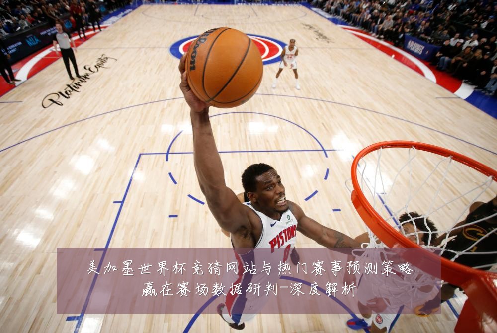 美加墨世界杯竞猜网站与热门赛事预测策略赢在赛场数据研判-深度解析