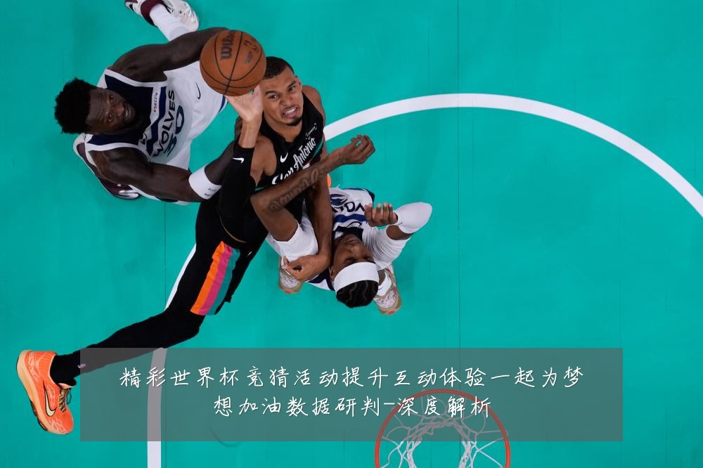 精彩世界杯竞猜活动提升互动体验一起为梦想加油数据研判-深度解析