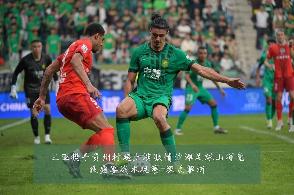 三亚携手贵州村超上演激情沙滩足球山海竞技盛宴战术观察-深度解析